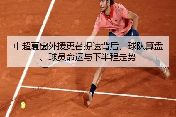中超夏窗外援更替提速背后，球队算盘、球员命运与下半程走势